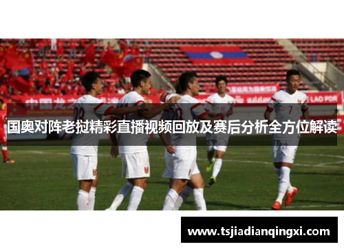 国奥对阵老挝精彩直播视频回放及赛后分析全方位解读