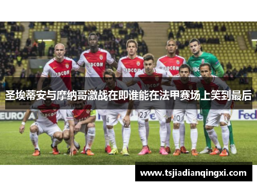 圣埃蒂安与摩纳哥激战在即谁能在法甲赛场上笑到最后