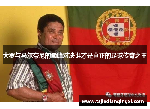 大罗与马尔帝尼的巅峰对决谁才是真正的足球传奇之王