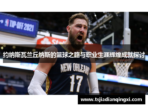 约纳斯瓦兰丘纳斯的篮球之路与职业生涯辉煌成就探讨