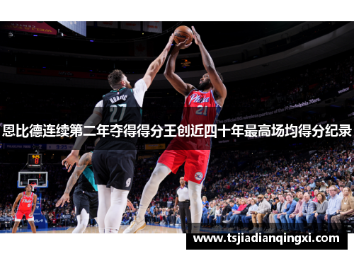 恩比德连续第二年夺得得分王创近四十年最高场均得分纪录