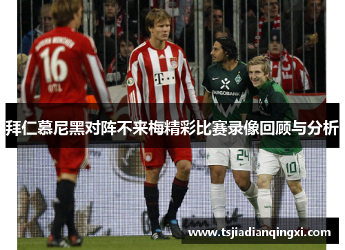 拜仁慕尼黑对阵不来梅精彩比赛录像回顾与分析