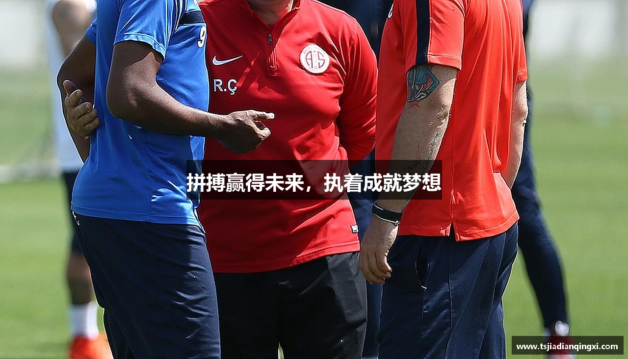  谈球吧登录注册拼搏赢得未来，执着成就梦想